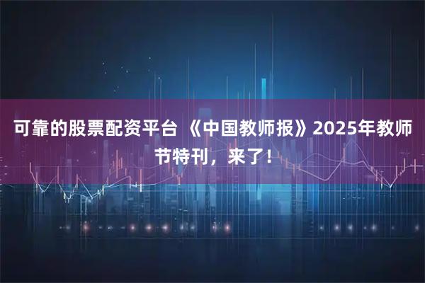 可靠的股票配资平台 《中国教师报》2025年教师节特刊，来了！