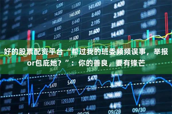 好的股票配资平台 “帮过我的班委频频误事，举报or包庇她？”：你的善良，要有锋芒