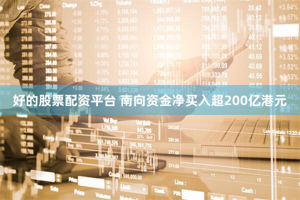 好的股票配资平台 南向资金净买入超200亿港元
