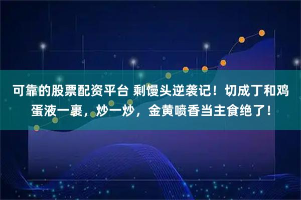 可靠的股票配资平台 剩馒头逆袭记！切成丁和鸡蛋液一裹，炒一炒，金黄喷香当主食绝了！