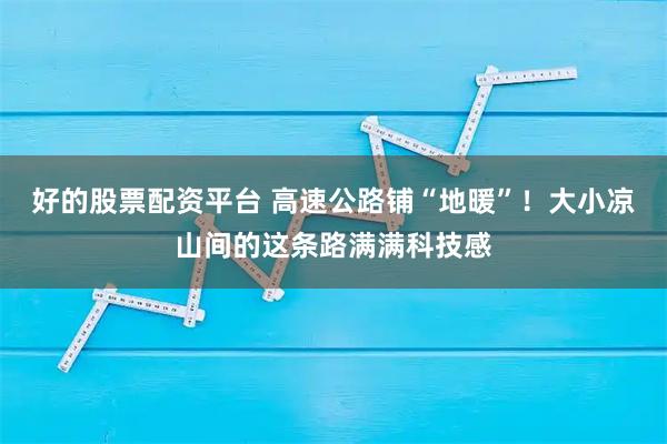 好的股票配资平台 高速公路铺“地暖”！大小凉山间的这条路满满科技感