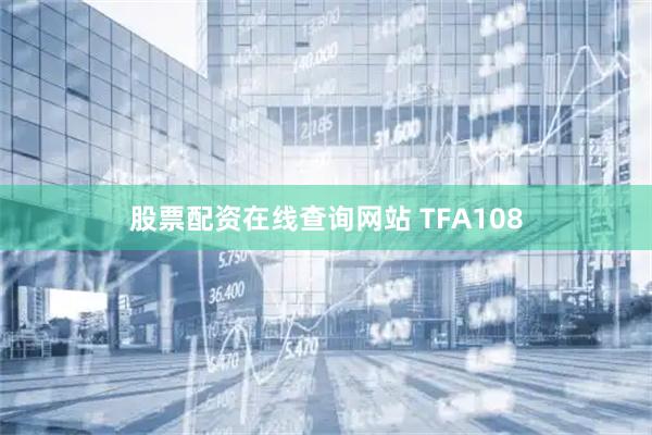 股票配资在线查询网站 TFA108
